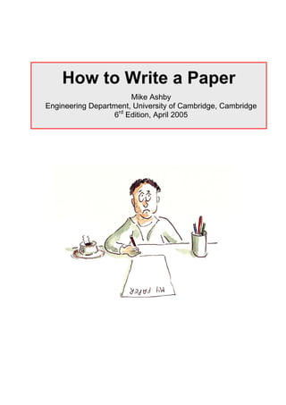 How to Write a Paper
                       Mike Ashby
Engineering Department, University of Cambridge, Cambridge
                  6rd Edition, April 2005
 