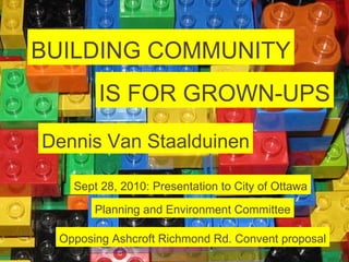 Title goes here: and a longer title looks like this when it wraps. BUILDING COMMUNITY IS FOR GROWN-UPS Dennis Van Staalduinen Sept 28, 2010: Presentation to City of Ottawa Planning and Environment Committee Opposing Ashcroft Richmond Rd. Convent proposal 