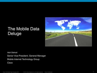 The Mobile Data Deluge Ash Dahod Senior Vice President, General Manager Mobile Internet Technology Group Cisco 