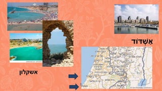 5
‫אשקלון‬
‫ּדֹוד‬ ְׁ
‫ש‬ ַ‫א‬
 