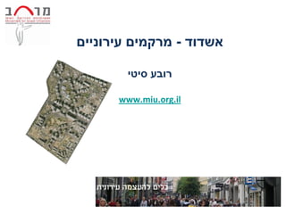 ‫אשדוד - מרקמים עירוניים‬

        ‫רובע סיטי‬

      ‫‪www.miu.org.il‬‬
 