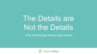 The Details are
Not the Details
How small things have a large impact
 