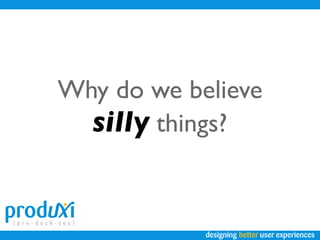 Why do we believe
  silly things?


            designing better user experiences
 