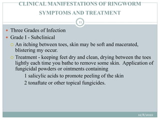 CLINICAL MANIFESTATIONS OF RINGWORM
SYMPTOMS AND TREATMENT
 Three Grades of Infection
 Grade I - Subclinical
 An itchin...