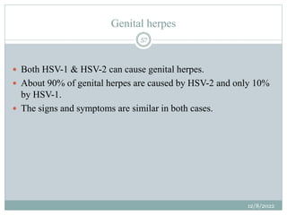 Genital herpes
 Both HSV-1 & HSV-2 can cause genital herpes.
 About 90% of genital herpes are caused by HSV-2 and only 1...