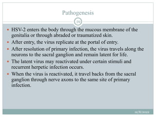 Pathogenesis
 HSV-2 enters the body through the mucous membrane of the
genitalia or through abraded or traumatized skin.
...