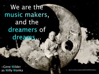 We are the music makers,
   and the dreamers of
        dreams...






                            http://www.ﬂickr.com/photos/lab604/4648980055/lightbox/
 