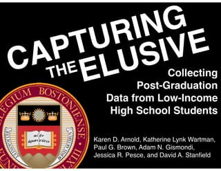 G
         IN E
        R V
     TU
    PE USI
  ATH L
C     E              Collecting
               Post-Graduation
         Data from Low-Income
          High School Students

     Karen D. Arnold, Katherine Lynk Wartman,
     Paul G. Brown, Adam N. Gismondi,
     Jessica R. Pesce, and David A. Stanﬁeld
 