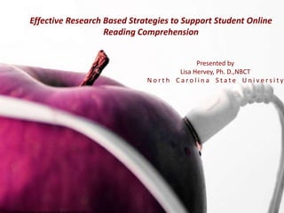 Effective Research Based Strategies to Support Student Online Reading Comprehension Presented by Lisa Hervey, Ph. D.,NBCT North Carolina State University http://www.flickr.com/photos/lori_greig/2202727502/ 
