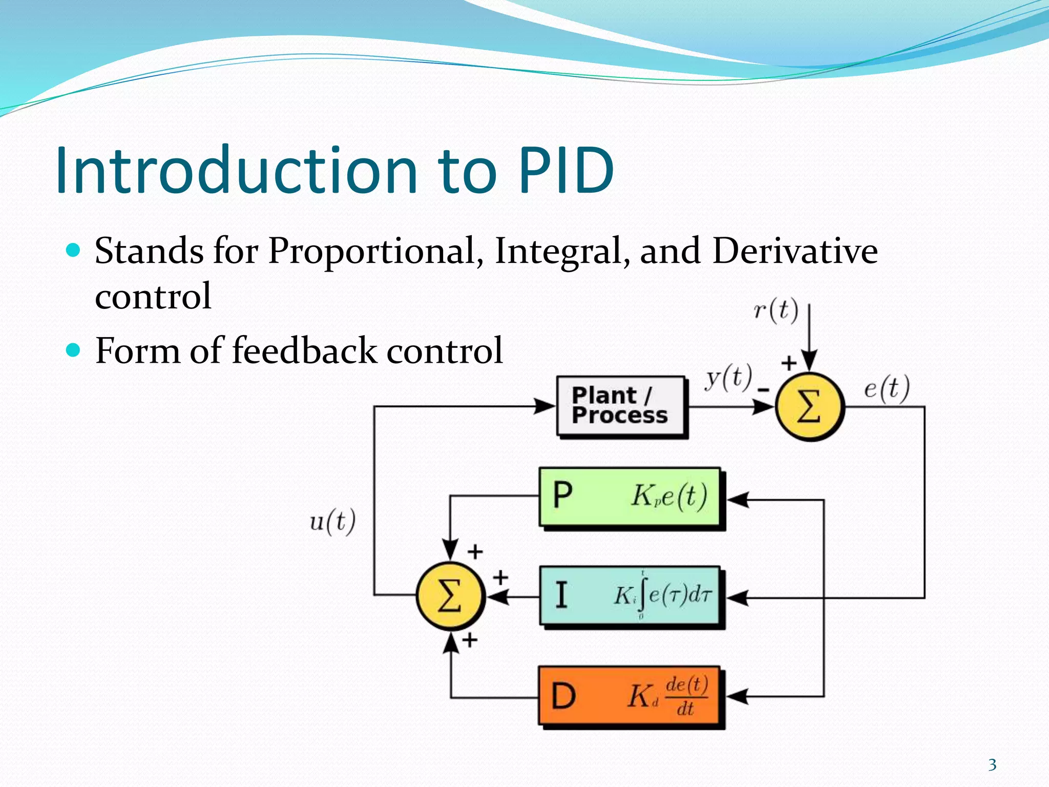 Introduction to PID
 Stands for Proportional, Integral, and Derivative
control
 Form of feedback control
3
 