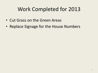 Work Completed for 2013
• Cut Grass on the Green Areas
• Replace Signage for the House Numbers
6
 