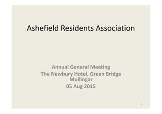 Ashefield Residents Association
Annual General Meeting
The Newbury Hotel, Green Bridge
Mullingar
05 Aug 2015
1
 
