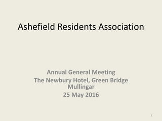 Ashefield Residents Association
Annual General Meeting
The Newbury Hotel, Green Bridge
Mullingar
25 May 2016
1
 