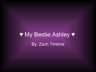 ♥ My Bestie Ashley ♥
    By: Zach Timkins