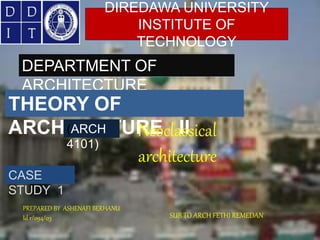 DIREDAWA UNIVERSITY
INSTITUTE OF
TECHNOLOGY
DEPARTMENT OF
ARCHITECTURE
THEORY OF
ARCHITECTURE II
(ARCH
4101)
CASE
STUDY 1
PREPARED BY ASHENAFI BERHANU
Id r/094/03 SUB TO ARCH FETHI REMEDAN
Neoclassical
architecture
 