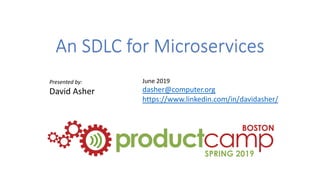 An SDLC for Microservices
Presented by:
David Asher
June 2019
dasher@computer.org
https://www.linkedin.com/in/davidasher/
 