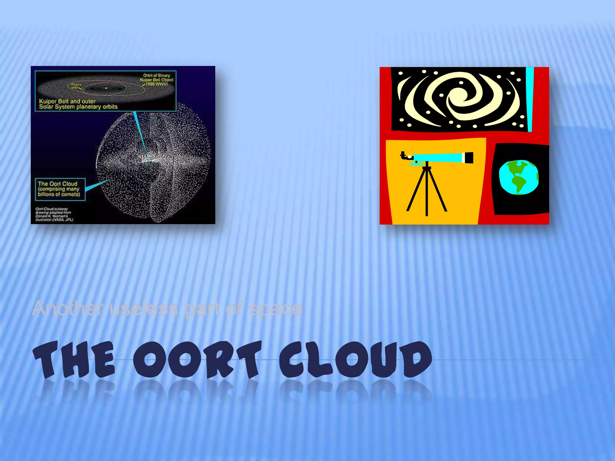 Another useless part of space
THE OORT CLOUD