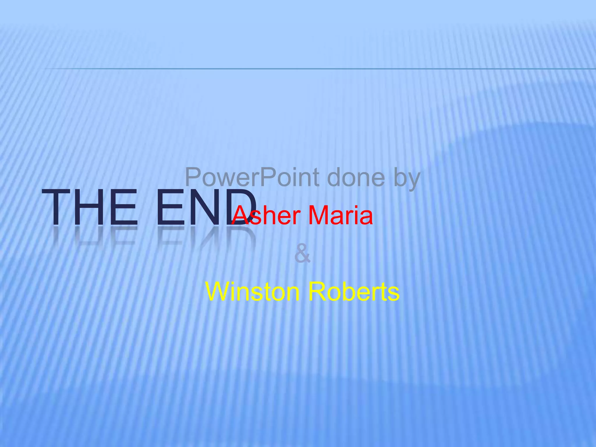 PowerPoint done by
THE ENDAsher Maria
&
Winston Roberts