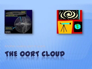 Another useless part of space


THE OORT CLOUD
 