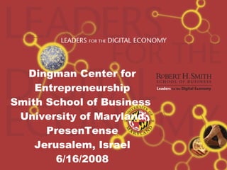Dingman Center for Entrepreneurship Smith School of Business  University of Maryland PresenTense Jerusalem, Israel 6/16/2008   