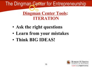 Ask the right questions Learn from your mistakes Think BIG IDEAS! Dingman Center Tools : ITERATION