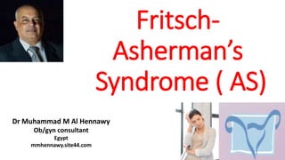 Fritsch-
Asherman’s
Syndrome ( AS)
Dr Muhammad M Al Hennawy
Ob/gyn consultant
Egypt
mmhennawy.site44.com
 