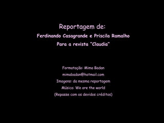 Reportagem de:  Ferdinando Casagrande e Priscila Ramalho Para a revista “Claudia” Formatação: Mima Badan [email_address] Imagens: da mesma reportagem Música: We are the world (Repasse com os devidos créditos) 