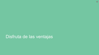 Disfruta de las ventajas
 