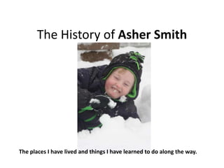 The History of Asher Smith




The places I have lived and things I have learned to do along the way.
 