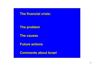 The financial crisis:



The problem

The causes

Future actions

Comments about Israel

                        2
 