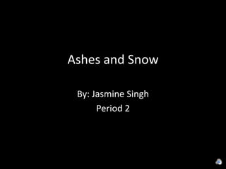 Ashes and Snow By: Jasmine Singh  Period 2  