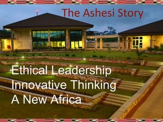 Ethical Leadership
Innovative Thinking
A New Africa
The Ashesi Story
 