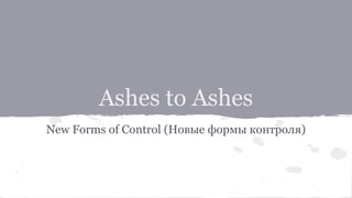 Ashes to Ashes
New Forms of Control (Новые формы контроля)
 