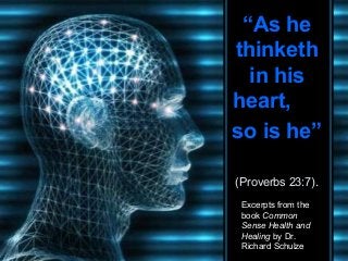 “As he
thinketh
in his
heart,
so is he”
♫ Turn on your speakers!
CLICK TO ADVANCE SLIDES

(Proverbs 23:7).
Excerpts from the
book Common
Sense Health and
Healing by Dr.
Richard Schulze

 