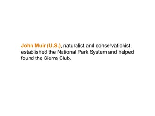 John Muir (U.S.), naturalist and conservationist,
established the National Park System and helped
found the Sierra Club.
 