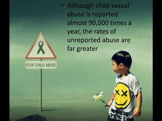 • Although child sexual
  abuse is reported
  almost 90,000 times a
  year, the rates of
  unreported abuse are
  far greater
 