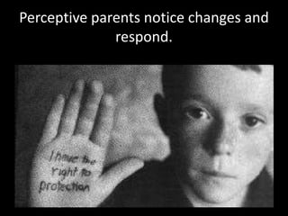 Perceptive parents notice changes and
              respond.
 
