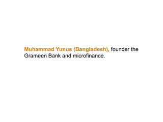Muhammad Yunus (Bangladesh), founder the
Grameen Bank and microfinance.
 