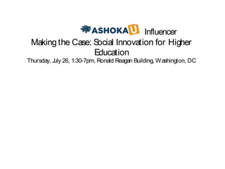 Influencer
 Making the Case: Social Innovation for Higher
                  Education
Thursday, J 26, 1:30-7pm, Ronald Reagan Building, Washington, DC
          uly
 