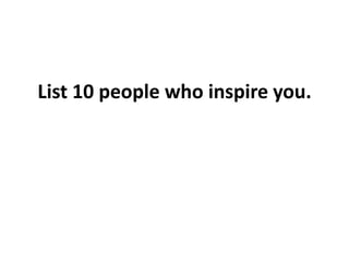 List 10 people who inspire you.
 