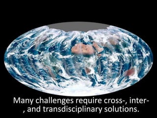 Many challenges require cross-, inter-
  , and transdisciplinary solutions.
 