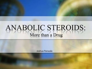 ANABOLIC STEROIDS:
     More than a Drug


        Joshua Panwala
 