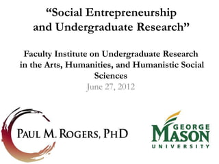 “Social Entrepreneurship
   and Undergraduate Research”

 Faculty Institute on Undergraduate Research
in the Arts, Humanities, and Humanistic Social
                    Sciences
                  June 27, 2012
 