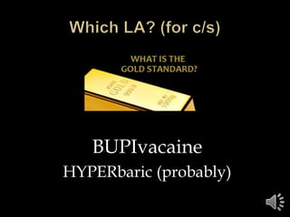 BUPIvacaine
HYPERbaric (probably)
 