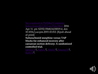See comment in PubMed Commons
belowAnaesth Crit Care Pain Med. 2016
Apr 11. pii: S2352-5568(16)30019-4. doi:
10.1016/j.accpm.2015.10.012. [Epub ahead
of print]
Subarachnoid morphine versus TAP
blocks for enhanced recovery after
caesarean section delivery: A randomized
controlled trial.
Jarraya A1, Zghal J2, Abidi S2, Smaoui M2,
Kolsi K2.
 