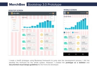 MerchBee
Freelance UX Project via Toptal
MerchBee is a holistic web-based software dedicated to Amazon
merchants. I made the designs for 4 sections of this system – a.
Email Builder, b. Feedback Monitoring, c. Signup, d. My Account.
Interaction Design Visual Design
HTML5/CSS3
Interactive Prototype
Responsive Website
 