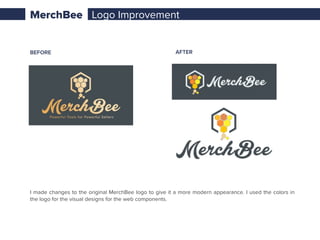 Based on the client’s brief and project
speciﬁcation I started by creating low-ﬁdelity
wireframes for desktop platforms. I reﬁned the
wireframes from low to high-ﬁdelity in 2
iterations based on the feedback from the
project owner and back-end developers. I
made the complete visual design on the 3rd
iteration.
ITERATION–1 WIREFRAMES
Sketches
MerchBee
 