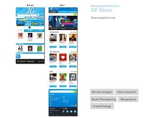 GP Store
Web-based Content Store
Grameenphone Ltd.
Service Design User research
Rapid Prototyping Responsive
Visual Design
 