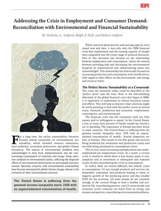 Addressing the Crisis in Employment and Consumer Demand:
Reconciliation with Environmental and Financial Sustainability
By Nicholas A. Ashford, Ralph P. Hall, and Robert Ashford
While concerns about poverty and earning capacity were
raised now and then, it was only after the 2008 financial
crisis that employment and the earning capacity of people
were catapulted into the center stage of political discourse.
Part of this discourse has focused on the relationship
between employment and consumption, where the tension
between providing jobs and decreasing the environmental
footprint of industrialized and industrializing states was
acknowledged. This relationship has historically focused on
increasing production and consumption with insufficient or
little regard to their effects on the environment, and energy
and resource limits.

The Perfect Storm: Sustainability at a Crossroads

F

or a long time, the earlier sustainability literature
focused almost exclusively on environmental sustainability, which included resource exhaustion,
toxic pollution, ecosystem destruction, and global climate
disruption. The sources of environmental problems were
acknowledged to stem from industrialization and the everincreasing consumption of materials and energy. Some attention surfaced on environmental justice, reflecting the disparate
effects of environmental deterioration on poor people and poor
nations. Recently, concerns with environmental sustainability
have become dominated by global climate change, almost to the
exclusion of other environmental concerns.

The United States is suffering from the
greatest income inequality since 1928 with
an unprecedented concentration of wealth.

The crises we encounter today could be described as the
‘perfect storm’ (see the box). Now in the still-unfolding
aftermath of the global financial crisis that began in 2008,
it is imperative to understand its related structural causes
and effects. This will help us discover what solutions might
be worth pursuing to deal with this perfect storm of several
crises: financial, production and economic, employment,
consumption, and environmental.
The financial crisis has left consumers with too little
money and/or willingness to spend. In the United States,
a loss of some forty percent of family wealth has forced a
cut in spending. The experience in Europe has been worse
in some countries. The United States is suffering from the
greatest income inequality since 1928 with an unprecedented concentration of wealth.1 Similar disparities are
seen in Europe. This results in too few goods and services
being produced (an investment and production crisis) and
too little being purchased (a consumption crisis).
This in turn causes increasing unemployment and underemployment (an employment crisis). As a result, a vicious
circle is created in which there is less money spent in consumption and in investment in subsequent and repeated
cycles, further exacerbating the crisis in consumption.
In reality, there are several different, but related, crises
in consumption: (1) not enough products and services are
demanded, consumed, and produced leading to lower or
negative growth of the producing sector and thus smaller
GDP for the economy; (2) some people do not consume
enough of the essential things to lead a healthy and productive life, exacerbating poverty; and (3) some people and
economic actors consume too much from an energy and
resource perspective, exacerbating environmental problems.

www.europeanfinancialreview.com

63

 