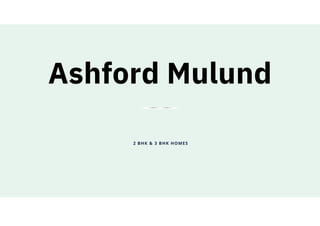 2 BHK & 3 BHK HOMES
Ashford Mulund
 